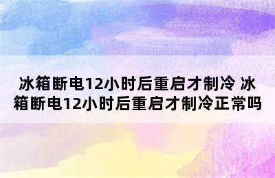 冰箱断电12小时后重启才制冷 冰箱断电12小时后重启才制冷正常吗